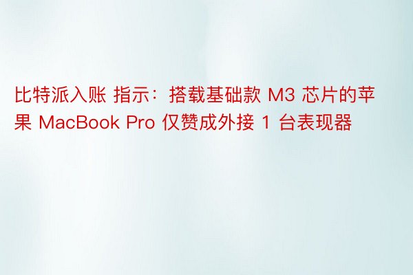 比特派入账 指示：搭载基础款 M3 芯片的苹果 MacBook Pro 仅赞成外接 1 台表现器