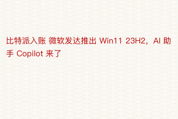 比特派入账 微软发达推出 Win11 23H2，AI 助手 Copilot 来了