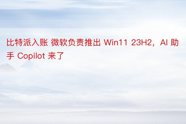 比特派入账 微软负责推出 Win11 23H2，AI 助手 Copilot 来了