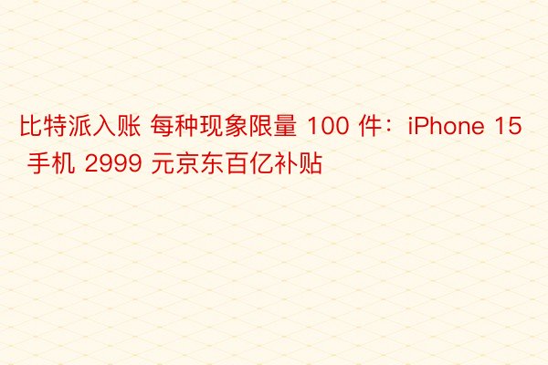 比特派入账 每种现象限量 100 件：iPhone 15 手机 2999 元京东百亿补贴