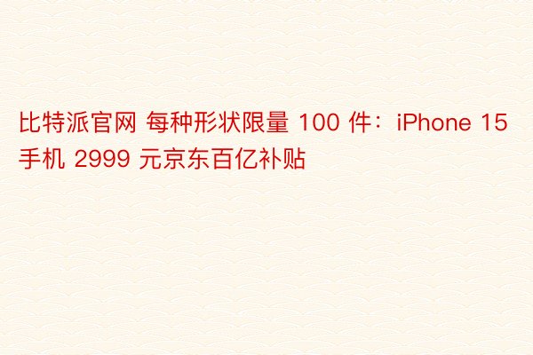 比特派官网 每种形状限量 100 件：iPhone 15 手机 2999 元京东百亿补贴