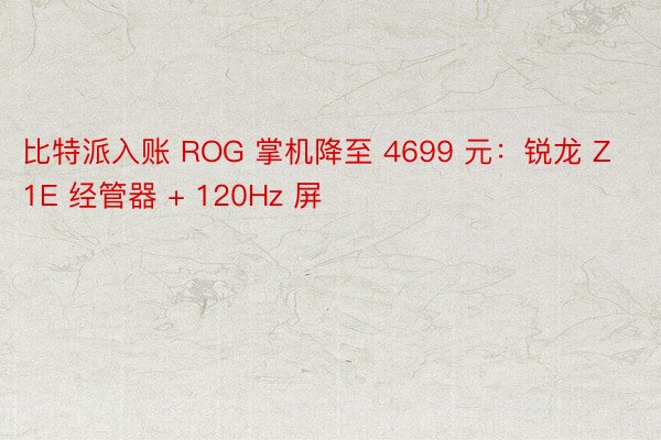 比特派入账 ROG 掌机降至 4699 元：锐龙 Z1E 经管器 + 120Hz 屏