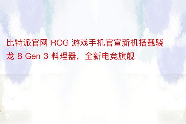 比特派官网 ROG 游戏手机官宣新机搭载骁龙 8 Gen 3 料理器，全新电竞旗舰