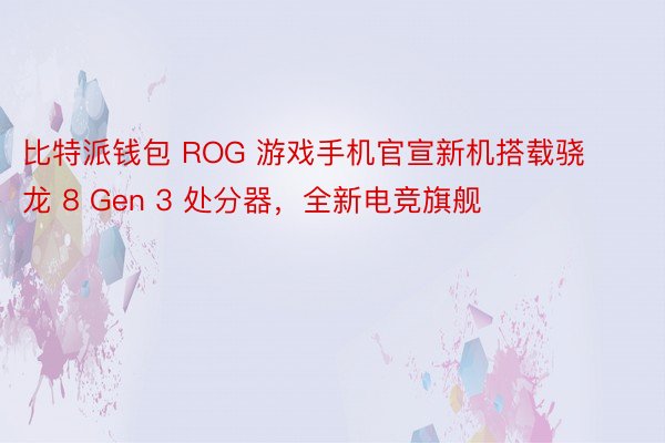 比特派钱包 ROG 游戏手机官宣新机搭载骁龙 8 Gen 3 处分器，全新电竞旗舰