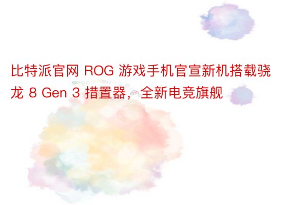 比特派官网 ROG 游戏手机官宣新机搭载骁龙 8 Gen 3 措置器，全新电竞旗舰