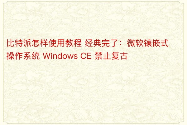 比特派怎样使用教程 经典完了：微软镶嵌式操作系统 Windows CE 禁止复古