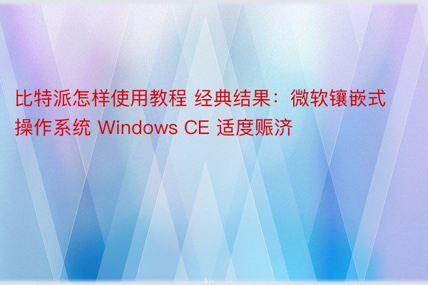 比特派怎样使用教程 经典结果：微软镶嵌式操作系统 Windows CE 适度赈济