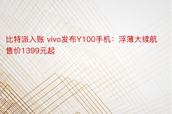 比特派入账 vivo发布Y100手机：浮薄大续航售价1399元起
