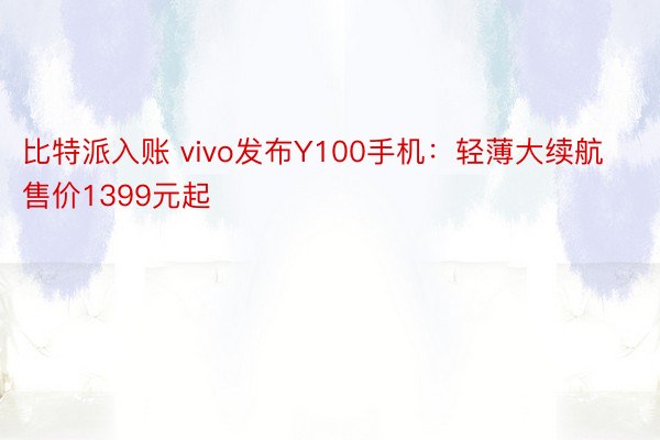 比特派入账 vivo发布Y100手机：轻薄大续航售价1399元起