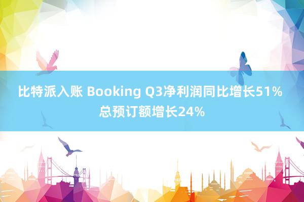 比特派入账 Booking Q3净利润同比增长51% 总预订额增长24%