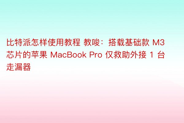 比特派怎样使用教程 教唆：搭载基础款 M3 芯片的苹果 MacBook Pro 仅救助外接 1 台走漏器