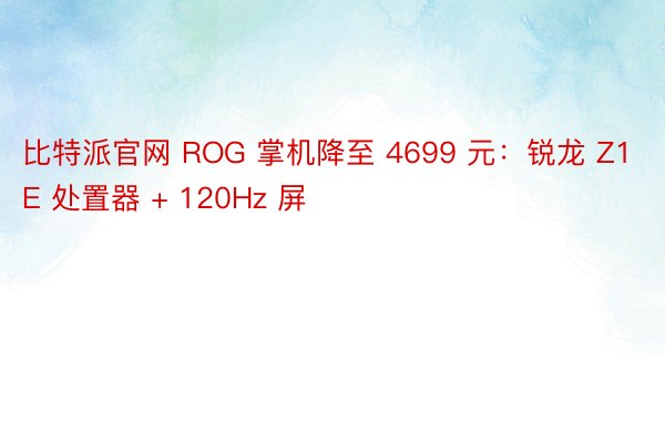 比特派官网 ROG 掌机降至 4699 元：锐龙 Z1E 处置器 + 120Hz 屏