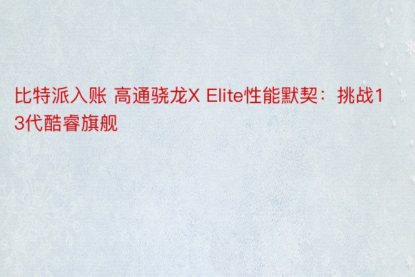 比特派入账 高通骁龙X Elite性能默契：挑战13代酷睿旗舰