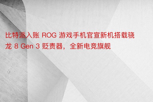 比特派入账 ROG 游戏手机官宣新机搭载骁龙 8 Gen 3 贬责器，全新电竞旗舰