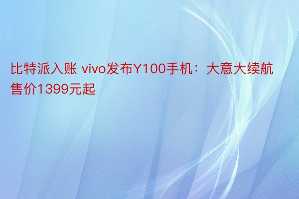 比特派入账 vivo发布Y100手机：大意大续航售价1399元起