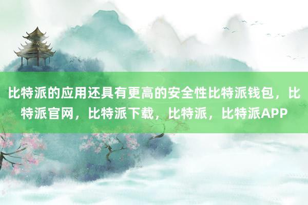 比特派的应用还具有更高的安全性比特派钱包，比特派官网，比特派下载，比特派，比特派APP