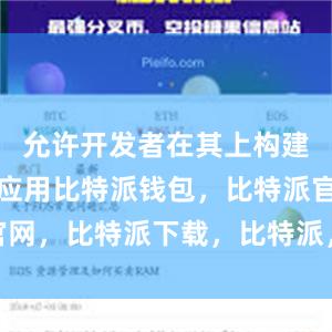 允许开发者在其上构建去中心化应用比特派钱包，比特派官网，比特派下载，比特派，比特派APP