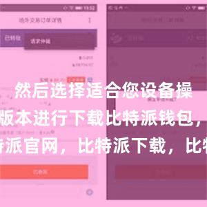 然后选择适合您设备操作系统的版本进行下载比特派钱包，比特派官网，比特派下载，比特派，比特派APP