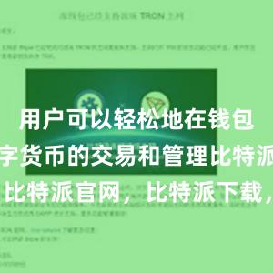 用户可以轻松地在钱包中进行数字货币的交易和管理比特派钱包，比特派官网，比特派下载，比特派，比特派APP