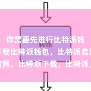 你需要先进行比特派钱包app下载比特派钱包，比特派官网，比特派下载，比特派，比特派APP